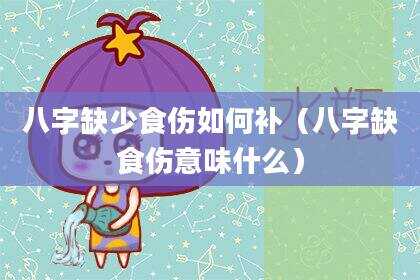 八字缺少食伤如何补（八字缺食伤意味什么）
