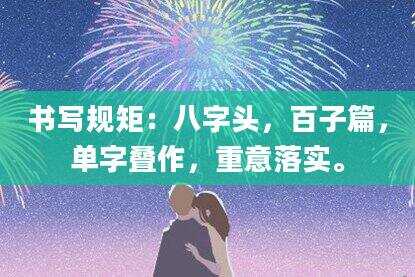书写规矩：八字头，百子篇，单字叠作，重意落实。