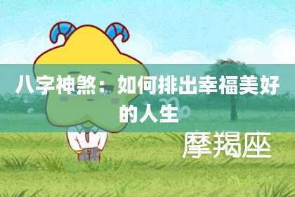 八字神煞：如何排出幸福美好的人生