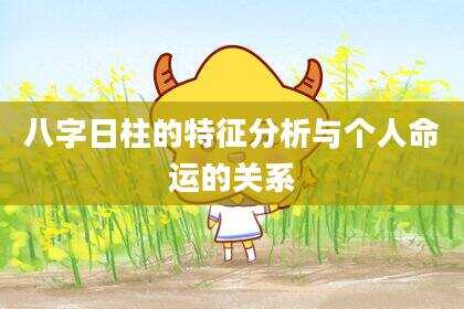 八字日柱的特征分析与个人命运的关系