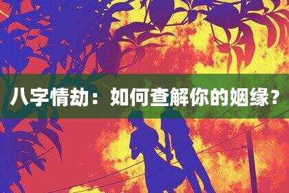 八字情劫：如何查解你的姻缘？