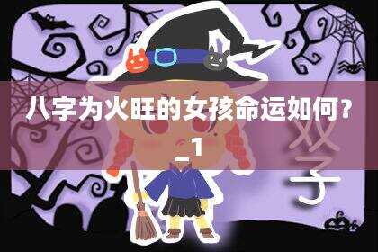 八字为火旺的女孩命运如何？_1