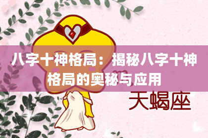 八字十神格局：揭秘八字十神格局的奥秘与应用
