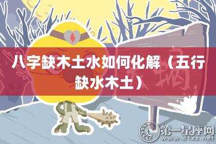 八字缺木土水如何化解（五行缺水木土）