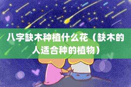 八字缺木种植什么花（缺木的人适合种的植物）