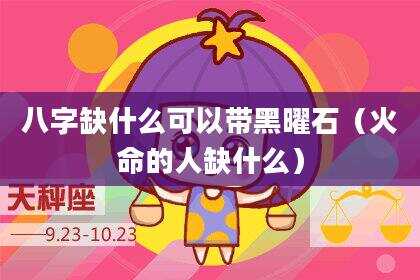 八字缺什么可以带黑曜石（火命的人缺什么）