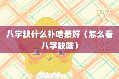 八字缺什么补啥最好（怎么看八字缺啥）