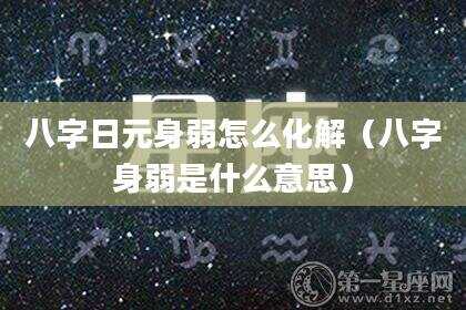 八字日元身弱怎么化解（八字身弱是什么意思）