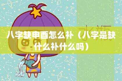 八字缺申酉怎么补（八字是缺什么补什么吗）