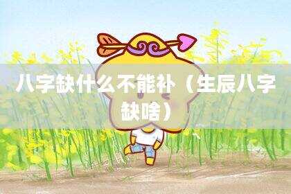 八字缺什么不能补（生辰八字缺啥）
