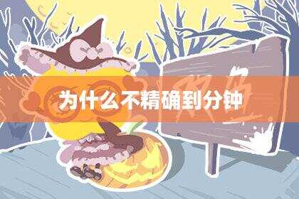 为什么不精确到分钟