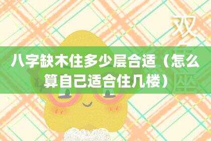 八字缺木住多少层合适（怎么算自己适合住几楼）