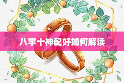 八字十神配好如何解读