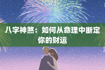 八字神煞：如何从命理中断定你的财运