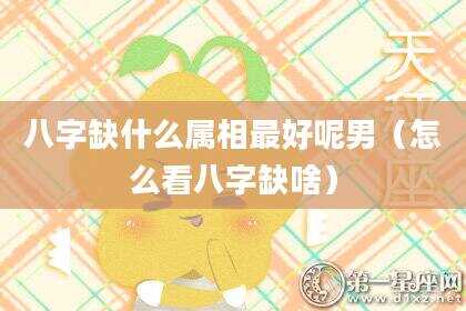 八字缺什么属相最好呢男（怎么看八字缺啥）