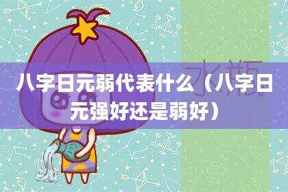 八字日元弱代表什么（八字日元强好还是弱好）