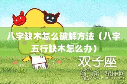 八字缺木怎么破解方法（八字五行缺木怎么办）