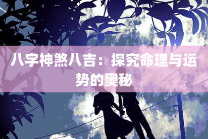 八字神煞八吉：探究命理与运势的奥秘