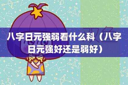 八字日元强弱看什么科（八字日元强好还是弱好）