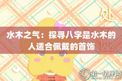 水木之气：探寻八字是水木的人适合佩戴的首饰