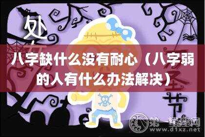 八字缺什么没有耐心（八字弱的人有什么办法解决）