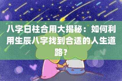 八字日柱合用大揭秘：如何利用生辰八字找到合适的人生道路？