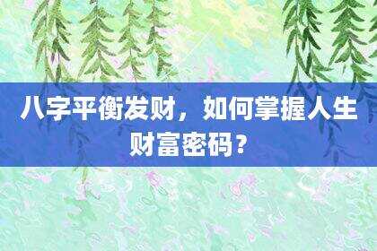 八字平衡发财，如何掌握人生财富密码？