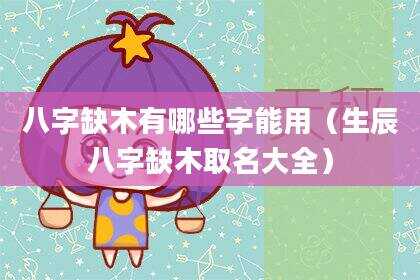 八字缺木有哪些字能用（生辰八字缺木取名大全）