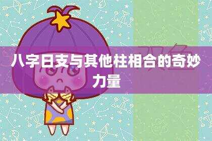 八字日支与其他柱相合的奇妙力量