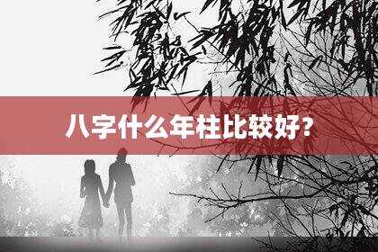 八字什么年柱比较好？