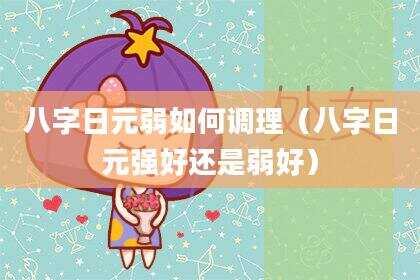 八字日元弱如何调理（八字日元强好还是弱好）