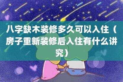 八字缺木装修多久可以入住（房子重新装修后入住有什么讲究）