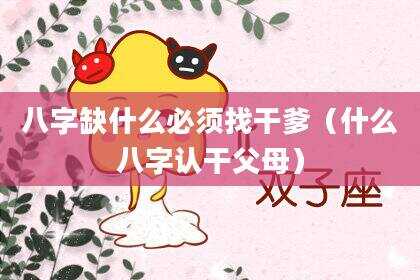 八字缺什么必须找干爹（什么八字认干父母）