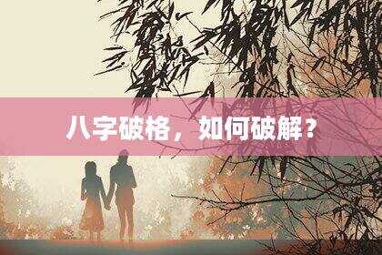 八字破格，如何破解？