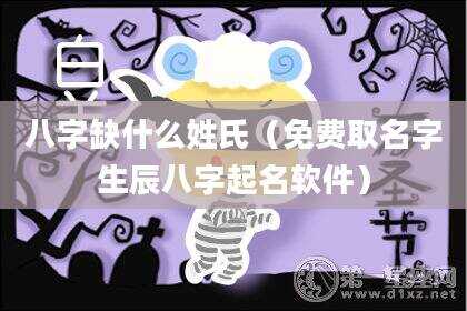 八字缺什么姓氏（免费取名字生辰八字起名软件）