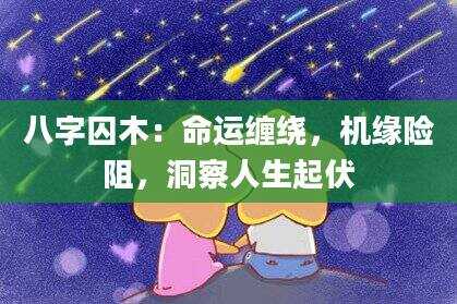 八字囚木：命运缠绕，机缘险阻，洞察人生起伏