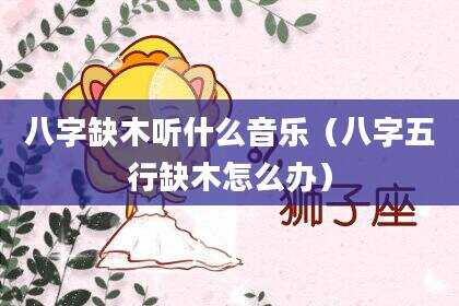 八字缺木听什么音乐（八字五行缺木怎么办）