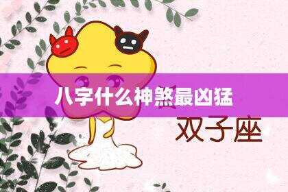 八字什么神煞最凶猛