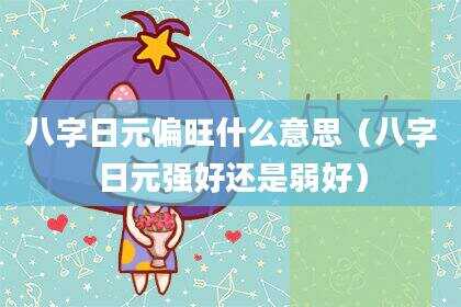 八字日元偏旺什么意思（八字日元强好还是弱好）