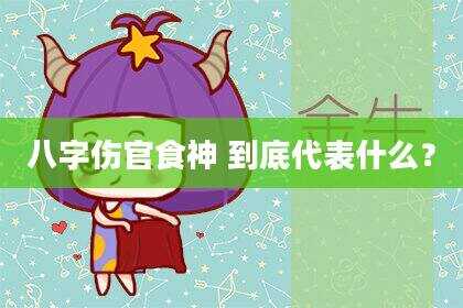 八字伤官食神 到底代表什么？