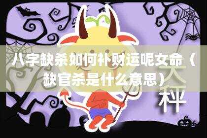 八字缺杀如何补财运呢女命（缺官杀是什么意思）