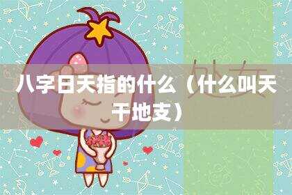 八字日天指的什么（什么叫天干地支）