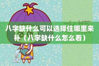 八字缺什么可以选择住哪里来补（八字缺什么怎么看）