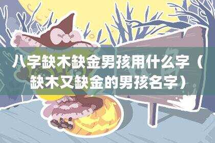 八字缺木缺金男孩用什么字（缺木又缺金的男孩名字）