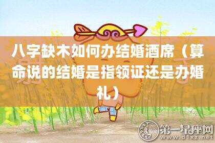 八字缺木如何办结婚酒席（算命说的结婚是指领证还是办婚礼）