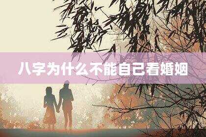 八字为什么不能自己看婚姻