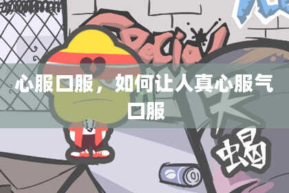 心服口服，如何让人真心服气口服