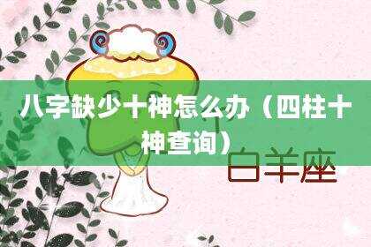 八字缺少十神怎么办（四柱十神查询）