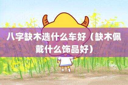 八字缺木选什么车好（缺木佩戴什么饰品好）