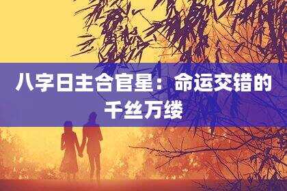 八字日主合官星：命运交错的千丝万缕